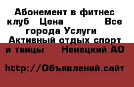 Абонемент в фитнес клуб › Цена ­ 23 000 - Все города Услуги » Активный отдых,спорт и танцы   . Ненецкий АО